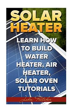 portada Solar Heater: Learn how to Build Water Heater, air Heater, Solar Oven Tutorials (en Inglés)