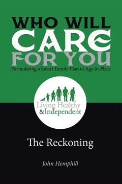 portada Who Will Care for You in Your Time of Need . . . Formulating a Smart Family Plan to Age-in-Place: The Reckoning (en Inglés)