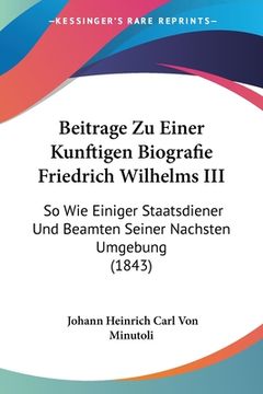 portada Beitrage Zu Einer Kunftigen Biografie Friedrich Wilhelms III: So Wie Einiger Staatsdiener Und Beamten Seiner Nachsten Umgebung (1843) (en Alemán)