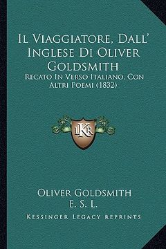 portada Il Viaggiatore, Dall' Inglese Di Oliver Goldsmith: Recato In Verso Italiano, Con Altri Poemi (1832) (in Italian)