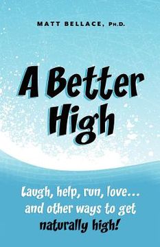 portada a better high: laugh, help, run, love ... and other ways to get naturally high! (en Inglés)