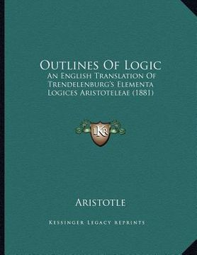 portada outlines of logic: an english translation of trendelenburg's elementa logices aristoteleae (1881)