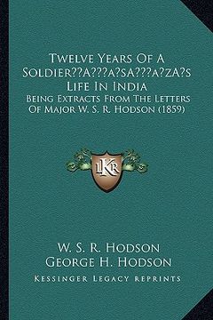 portada twelve years of a soldiera acentsacentsa a-acentsa acentss life in india: being extracts from the letters of major w. s. r. hodson (1859) (en Inglés)