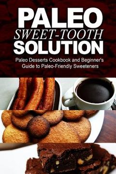 portada Paleo Sweet-Tooth Solution: Paleo Desserts Cookbook and Beginner's Guide to Paleo-Friendly Sweeteners (en Inglés)