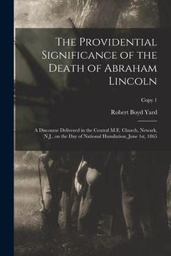 portada The Providential Significance of the Death of Abraham Lincoln: a Discourse Delivered in the Central M.E. Church, Newark, N.J., on the Day of National