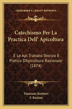 portada Catechismo Per La Practica Dell' Apicoltura: E Le Api Trattato Teorico E Pratico D'Apicoltura Razionale (1874) (en Italiano)