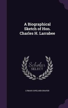 portada A Biographical Sketch of Hon. Charles H. Larrabee (in English)