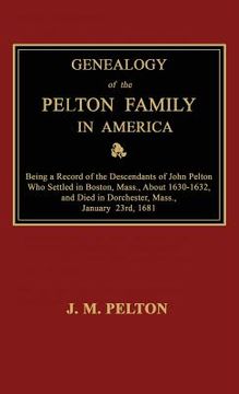 portada Genealogy of the Pelton Family in America. Being a Record of the Descendants of John Pelton Who Settled in Boston, Mass., About 1630-1632, and Died in (en Inglés)