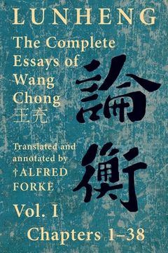 portada Lunheng 論衡 The Complete Essays of Wang Chong 王充, Vol. I, Chapters 1-38: Translated & Annotated by + Alfred Forke, Revised (en Inglés)