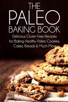 portada The Paleo Baking Book: Delicious Gluten Free Recipes for Baking Healthy Paleo Cookies, Cakes, Breads and Much More (en Inglés)