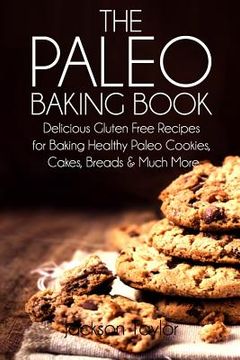 portada The Paleo Baking Book: Delicious Gluten Free Recipes for Baking Healthy Paleo Cookies, Cakes, Breads and Much More (in English)