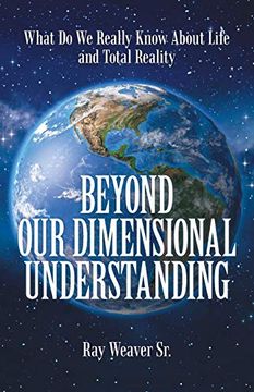 portada Beyond our Dimensional Understanding: What do we Really Know About Life and Total Reality (en Inglés)