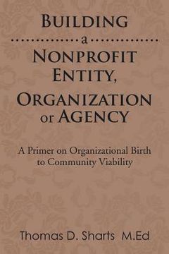 portada Building a Nonprofit Entity, Organization or Agency: A Primer on Organizational Birth to Community Viability