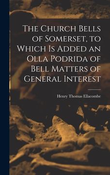 portada The Church Bells of Somerset, to Which Is Added an Olla Podrida of Bell Matters of General Interest (en Inglés)
