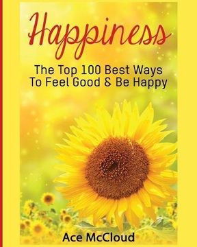 portada Happiness: The Top 100 Best Ways To Feel Good & Be Happy (Happiness Guide & Strategies for Eliminating Fear)