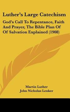 portada luthers large catechism: gods call to repentance, faith and prayer, the bible plan of of salvation explained (1908) (in English)