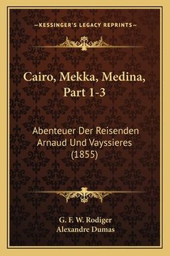 portada Cairo, Mekka, Medina, Part 1-3: Abenteuer Der Reisenden Arnaud Und Vayssieres (1855) (in German)