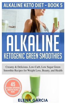portada Alkaline Ketogenic Green Smoothies: Creamy & Delicious, Low-Carb, Low Sugar Green Smoothie Recipes for Weight Loss, Beauty and Health (in English)