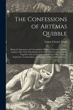 portada The Confessions of Artemas Quibble; Being the Ingenuous and Unvarnished History of Artemas Quibble, Esquire, One-time Practitioner in the New York Cri (en Inglés)