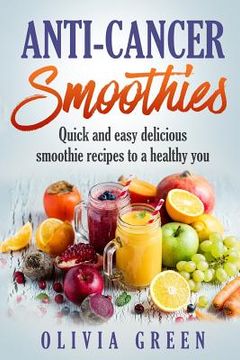 portada Anti Cancer Smoothies: Quick and easy delicious smoothie recipes to a healthy you (en Inglés)