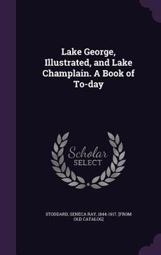 portada Lake George, Illustrated, and Lake Champlain. A Book of To-day (en Inglés)