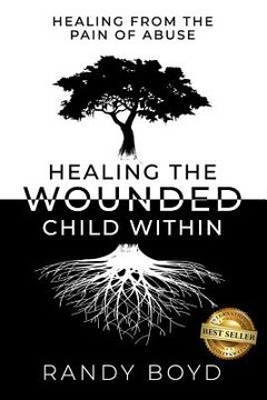 portada Healing The Wounded Child Within: A Guide to Healing the Pain of Abuse (in English)