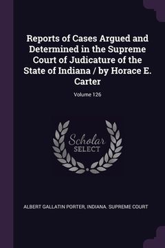 portada Reports of Cases Argued and Determined in the Supreme Court of Judicature of the State of Indiana / by Horace E. Carter; Volume 126 (en Inglés)