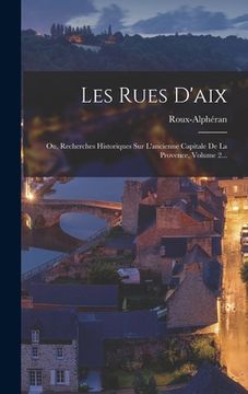 portada Les Rues D'aix: Ou, Recherches Historiques Sur L'ancienne Capitale De La Provence, Volume 2... (en Francés)