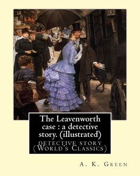 portada The Leavenworth case: a detective story. By: A. K. Green(illustrated): detective story (World's Classics) Anna Katharine Green (en Inglés)