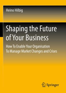 portada Shaping the Future of Your Business: How to Enable Your Organisation to Manage Market Changes and Crises (in English)