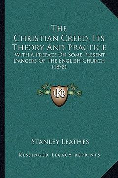 portada the christian creed, its theory and practice: with a preface on some present dangers of the english church (1878) (in English)