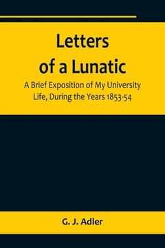 portada Letters of a Lunatic; A Brief Exposition of My University Life, During the Years 1853-54 (in English)