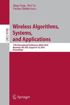 portada Wireless Algorithms, Systems, and Applications: 11th International Conference, Wasa 2016, Bozeman, Mt, Usa, August 8-10, 2016. Proceedings (en Inglés)