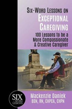 portada Six-Word Lessons on Exceptional Caregiving: 100 Lessons to be A More Compassionate & Creative Caregiver (en Inglés)