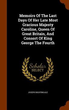 portada Memoirs Of The Last Days Of Her Late Most Gracious Majesty Caroline, Queen Of Great Britain, And Consort Of King George The Fourth (en Inglés)