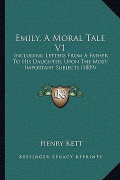 portada emily, a moral tale v1: including letters from a father to his daughter, upon the most important subjects (1809) (en Inglés)