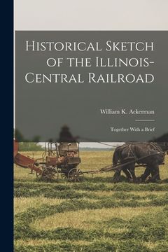 portada Historical Sketch of the Illinois-Central Railroad: Together With a Brief (en Inglés)