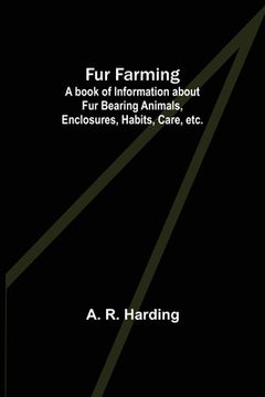 portada Fur Farming: A book of Information about Fur Bearing Animals, Enclosures, Habits, Care, etc. (en Inglés)