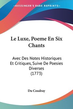 portada Le Luxe, Poeme En Six Chants: Avec Des Notes Historiques Et Critiques, Suive De Poesies Diverses (1773) (en Francés)