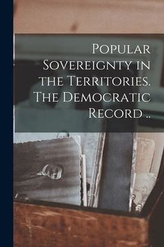 portada Popular Sovereignty in the Territories. The Democratic Record .. (in English)