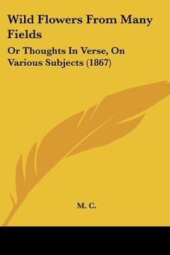 portada wild flowers from many fields: or thoughts in verse, on various subjects (1867) (en Inglés)