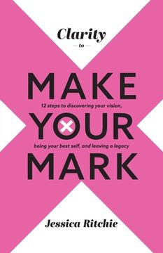portada Clarity to Make Your Mark: 12 Steps to discovering your vision, being your best self, and leaving a legacy (en Inglés)