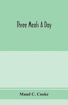 portada Three Meals a Day: A Choice Collection of Valuable and Reliable Recipes in all Classes of Cookery and a Comprehensive Cyclopedia of Information for. Cooking Recipes, Menus, Table Etiquette, a (in English)