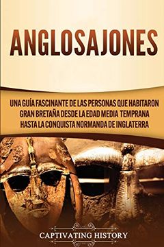 portada Anglosajones: Una Guía Fascinante de las Personas que Habitaron Gran Bretaña Desde la Edad Media Temprana Hasta la Conquista Normanda de Inglaterra
