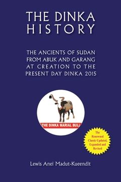 portada The Dinka History the Ancients of Sudan from Abuk and Garang at Creation to the Present Day Dinka 2015 (en Inglés)