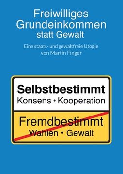 portada Freiwilliges Grundeinkommen statt Gewalt: Eine staats- und gewaltfreie Utopie von Martin Finger. (in German)