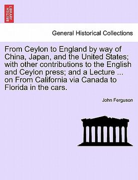 portada from ceylon to england by way of china, japan, and the united states; with other contributions to the english and ceylon press; and a lecture ... on f (en Inglés)