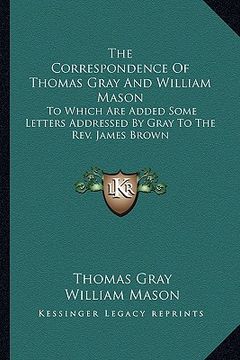 portada the correspondence of thomas gray and william mason: to which are added some letters addressed by gray to the rev. james brown