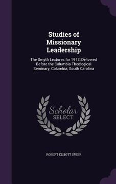 portada Studies of Missionary Leadership: The Smyth Lectures for 1913, Delivered Before the Columbia Theological Seminary, Columbia, South Carolina (en Inglés)