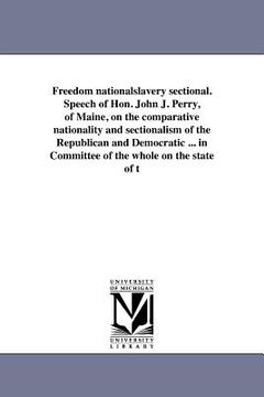 portada freedom nationalslavery sectional. speech of hon. john j. perry, of maine, on the comparative nationality and sectionalism of the republican and democ